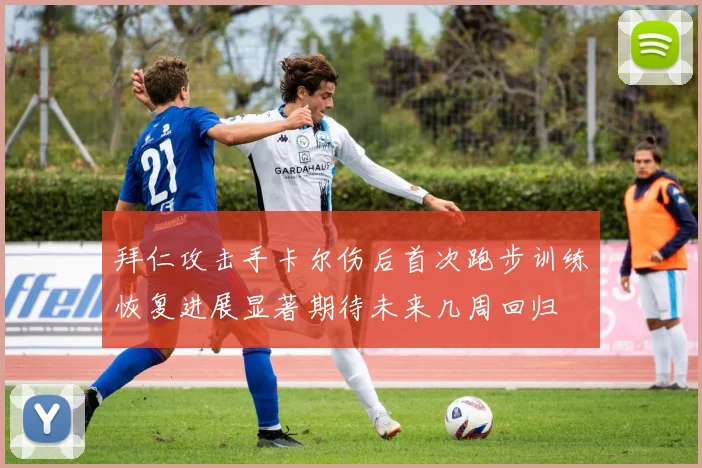 拜仁攻击手卡尔伤后首次跑步训练恢复进展显著期待未来几周回归