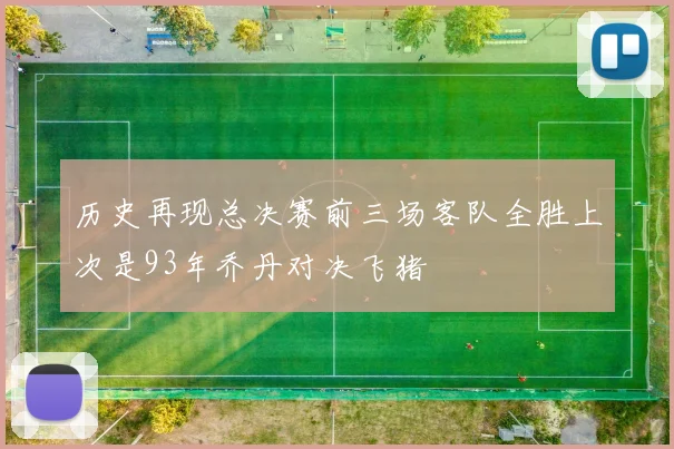历史再现总决赛前三场客队全胜上次是93年乔丹对决飞猪