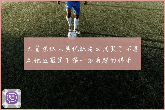 火箭媒体人调侃狄龙太搞笑了不喜欢他坐篮筐下第一排看球的样子