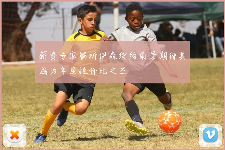 薪资专家解析伊森续约前景期待其成为年度性价比之王