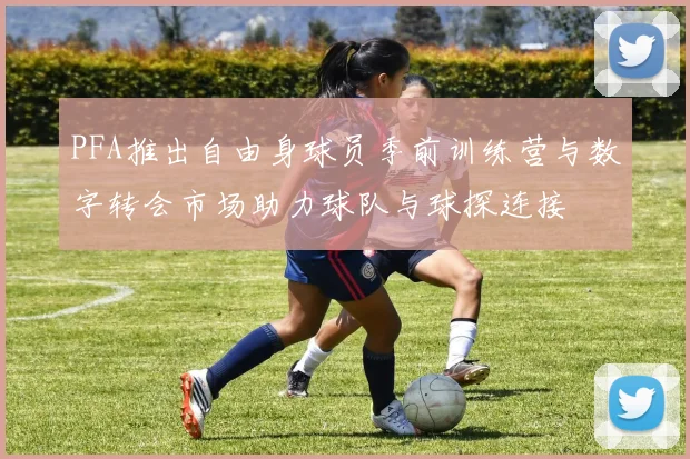 PFA推出自由身球员季前训练营与数字转会市场助力球队与球探连接