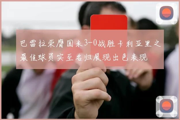 巴雷拉荣膺国米3-0战胜卡利亚里之最佳球员实至名归展现出色表现