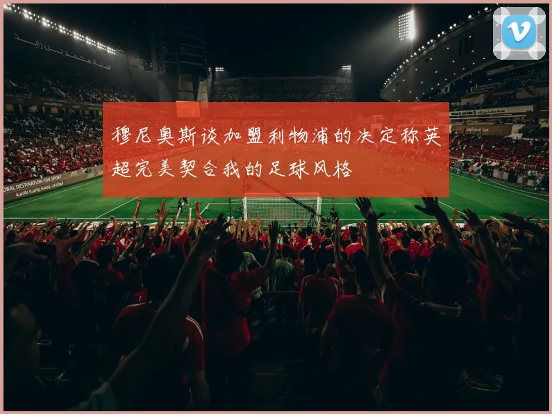 穆尼奥斯谈加盟利物浦的决定称英超完美契合我的足球风格
